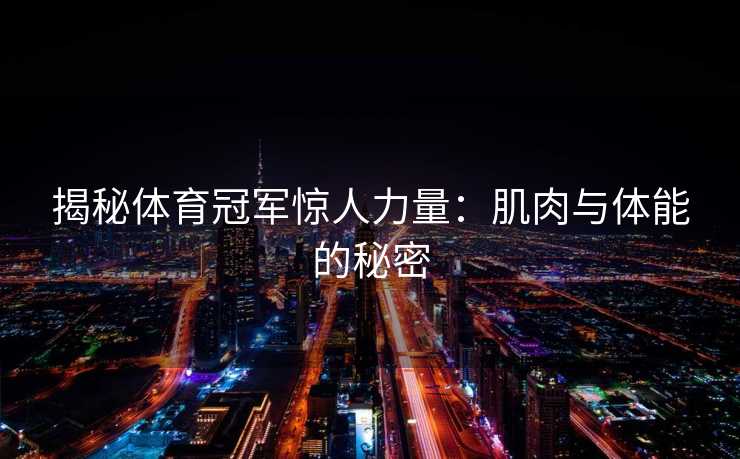 揭秘体育冠军惊人力量：肌肉与体能的秘密