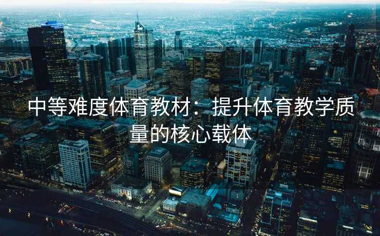中等难度体育教材：提升体育教学质量的核心载体