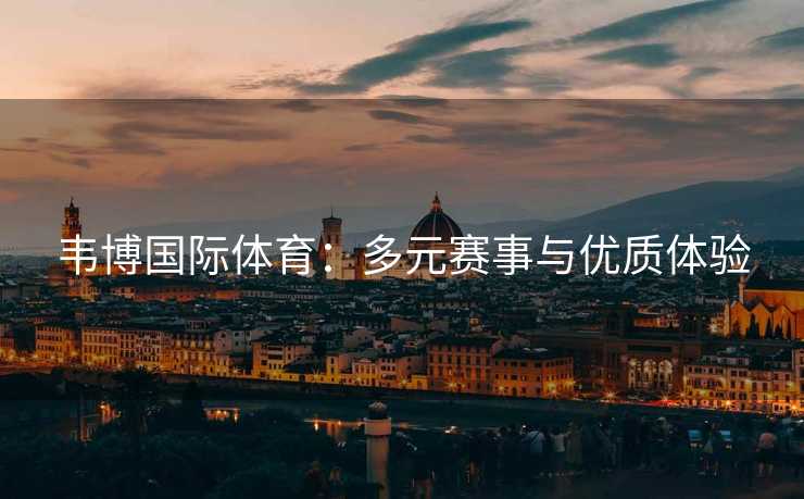韦博国际体育：多元赛事与优质体验