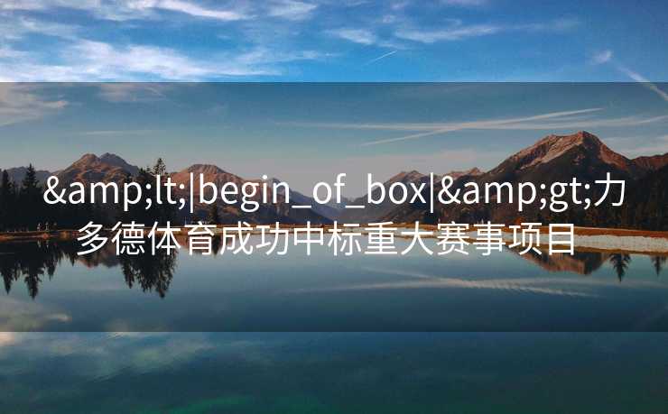 &lt;|begin_of_box|&gt;力多德体育成功中标重大赛事项目  