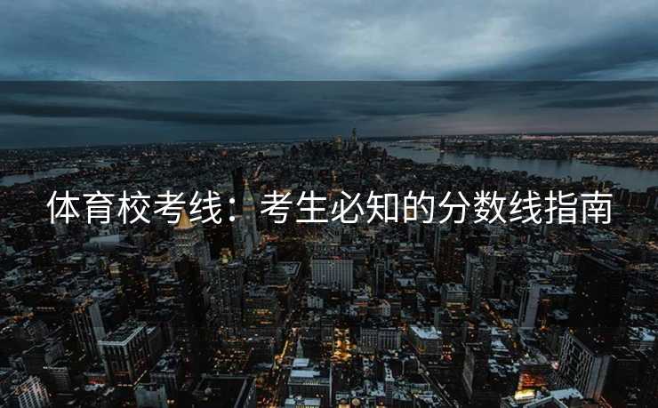 体育校考线：考生必知的分数线指南