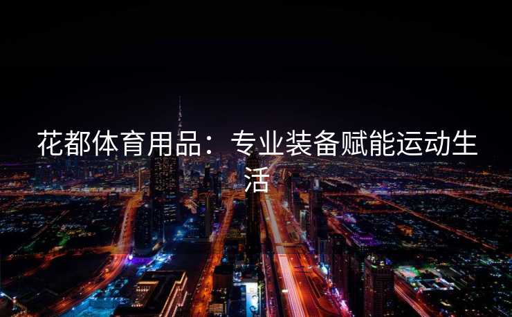 花都体育用品：专业装备赋能运动生活