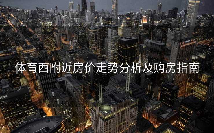 体育西附近房价走势分析及购房指南