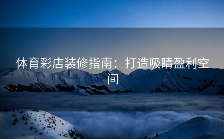 体育彩店装修指南：打造吸睛盈利空间