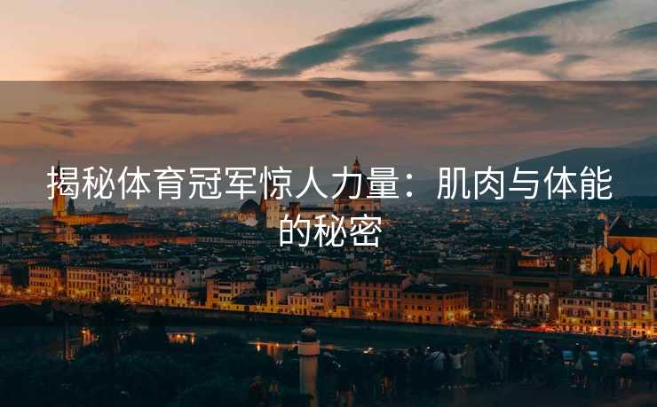 揭秘体育冠军惊人力量：肌肉与体能的秘密