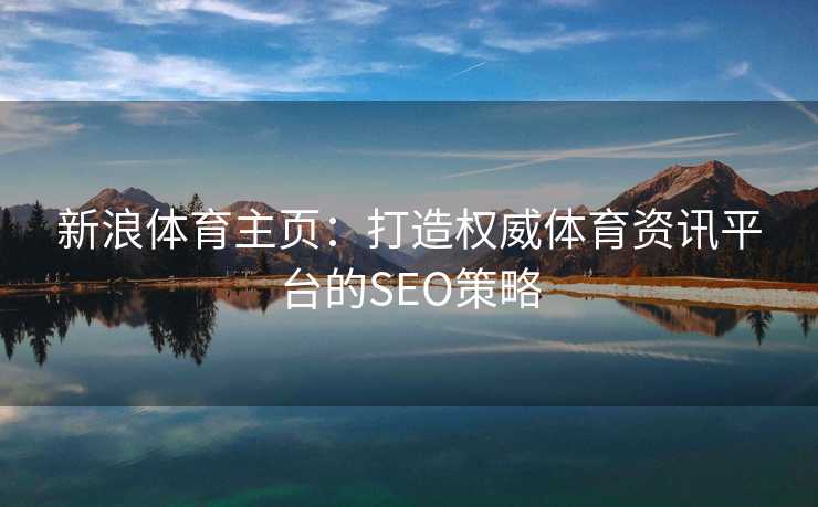 新浪体育主页：打造权威体育资讯平台的SEO策略