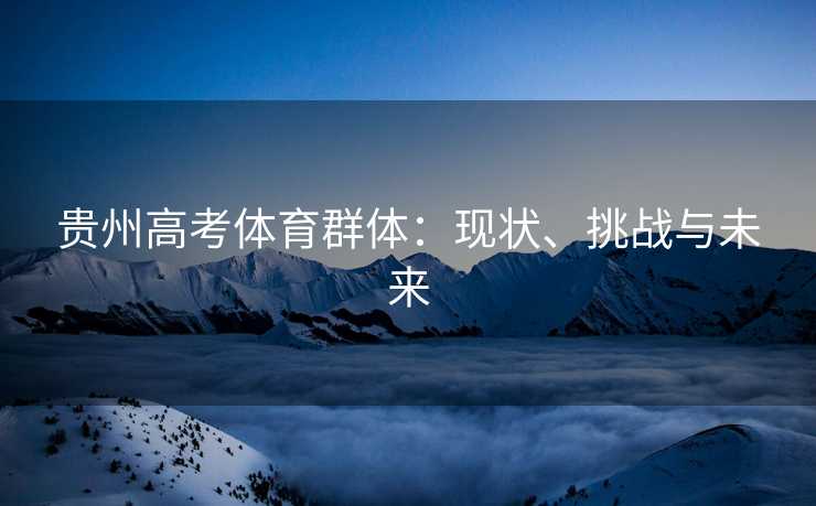 贵州高考体育群体：现状、挑战与未来
