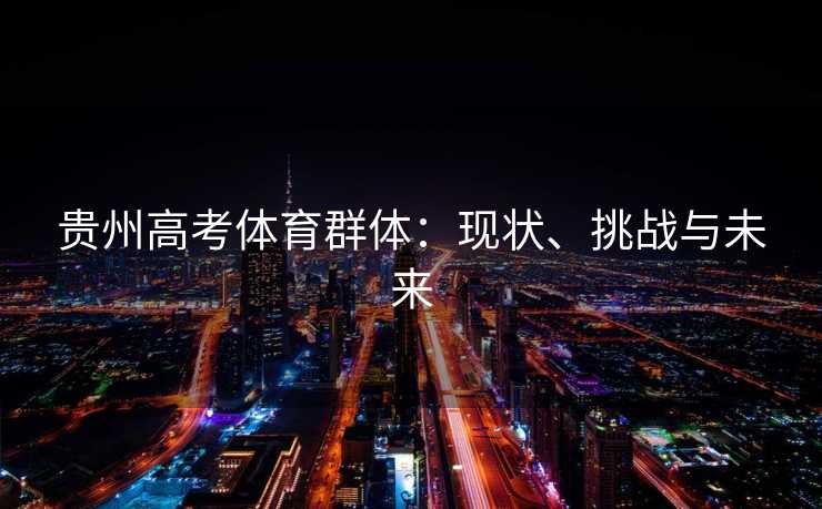 贵州高考体育群体：现状、挑战与未来