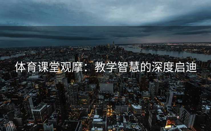 体育课堂观摩：教学智慧的深度启迪