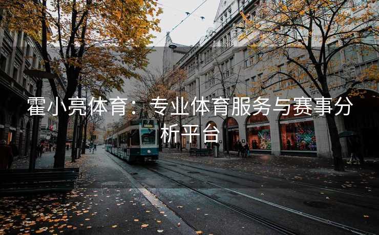 霍小亮体育：专业体育服务与赛事分析平台