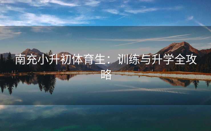 南充小升初体育生：训练与升学全攻略