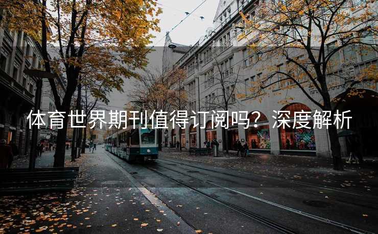 体育世界期刊值得订阅吗？深度解析
