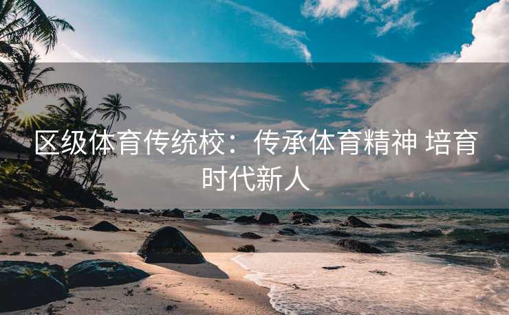 区级体育传统校：传承体育精神 培育时代新人