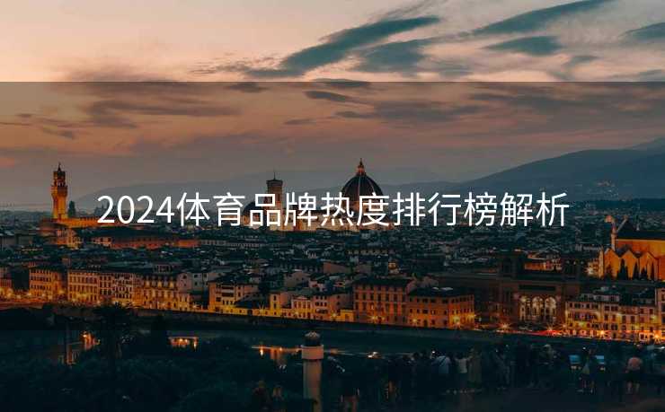 2024体育品牌热度排行榜解析