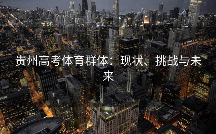 贵州高考体育群体：现状、挑战与未来