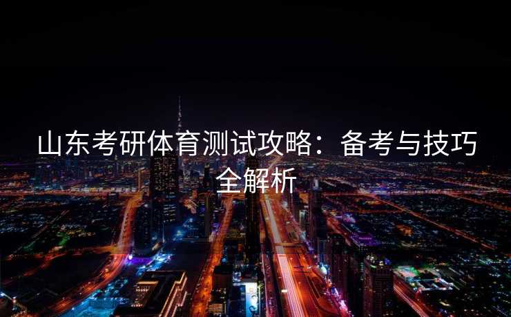 山东考研体育测试攻略：备考与技巧全解析