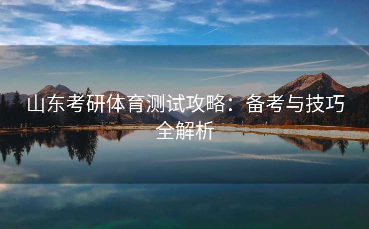 山东考研体育测试攻略：备考与技巧全解析