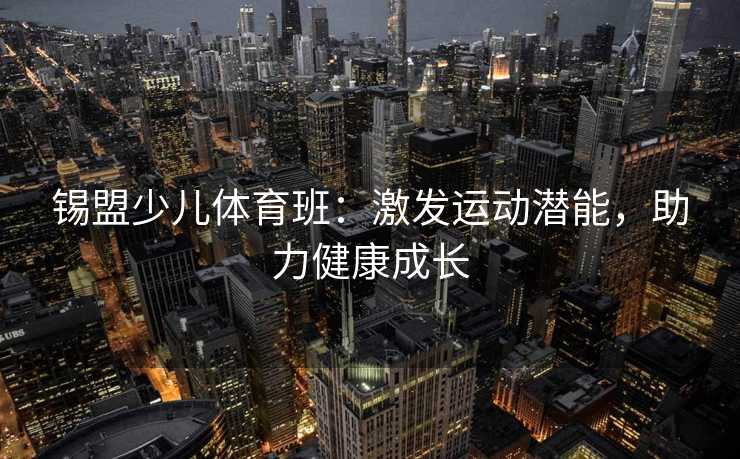 锡盟少儿体育班：激发运动潜能，助力健康成长