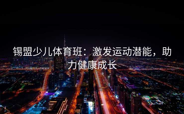 锡盟少儿体育班：激发运动潜能，助力健康成长