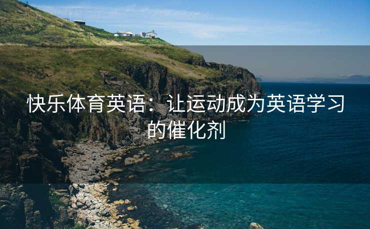 快乐体育英语：让运动成为英语学习的催化剂