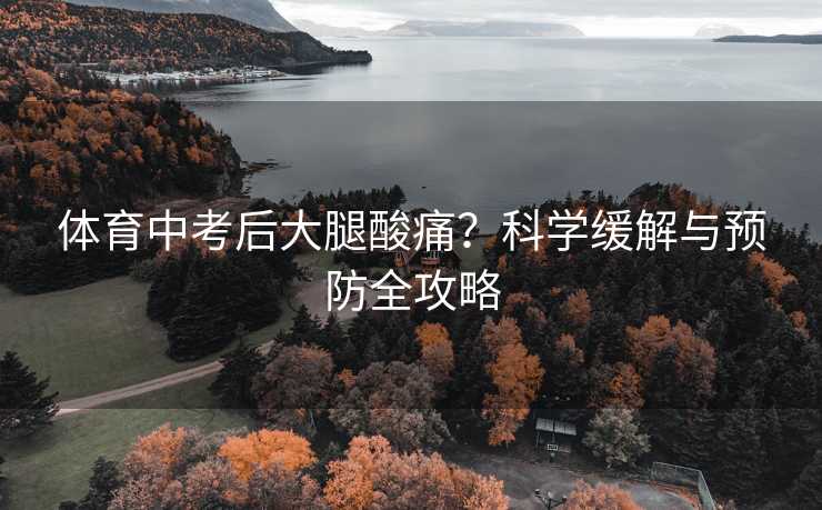 体育中考后大腿酸痛？科学缓解与预防全攻略