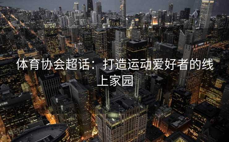 体育协会超话：打造运动爱好者的线上家园