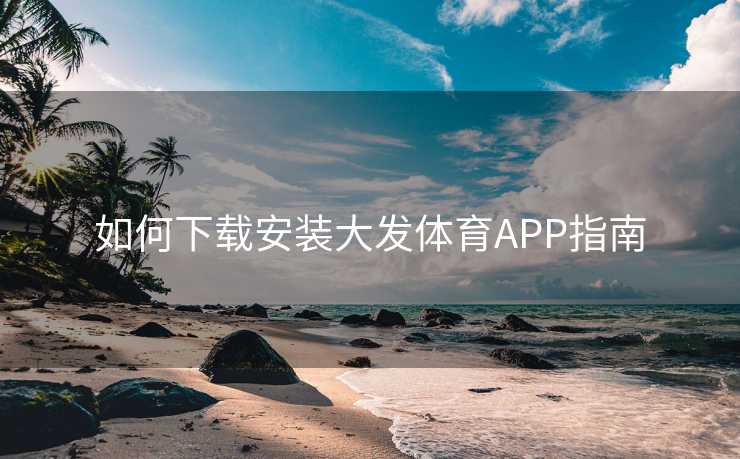 如何下载安装大发体育APP指南
