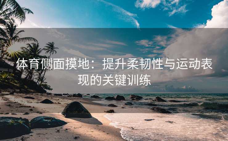 体育侧面摸地：提升柔韧性与运动表现的关键训练