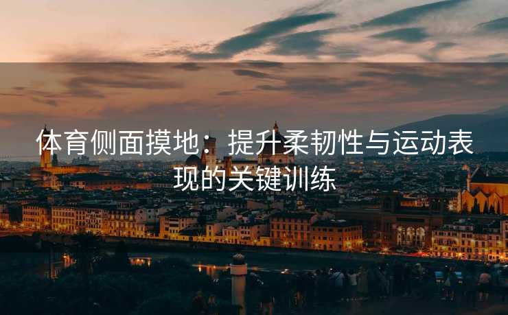 体育侧面摸地：提升柔韧性与运动表现的关键训练