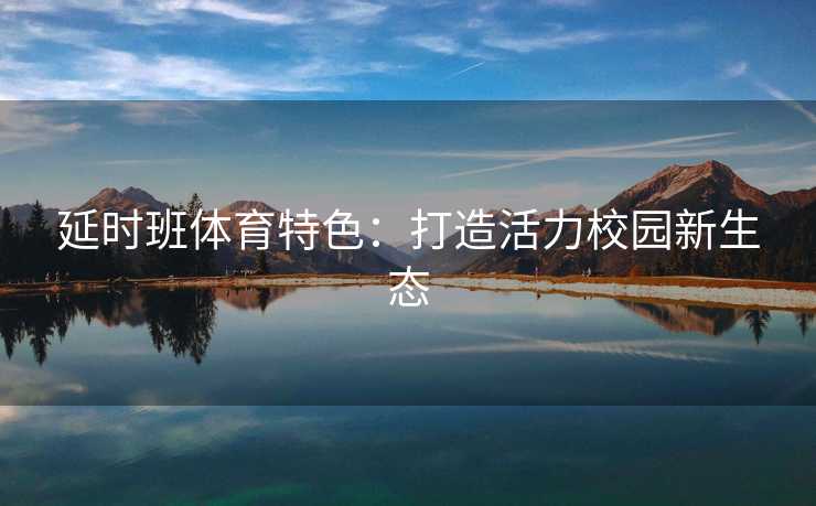 延时班体育特色：打造活力校园新生态