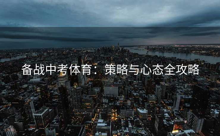 备战中考体育：策略与心态全攻略