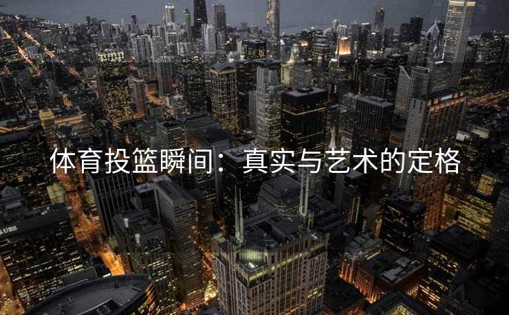 体育投篮瞬间：真实与艺术的定格
