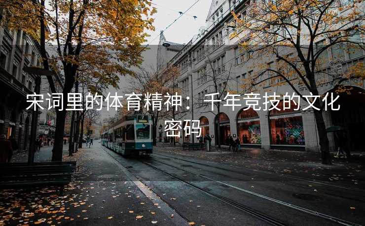 宋词里的体育精神：千年竞技的文化密码