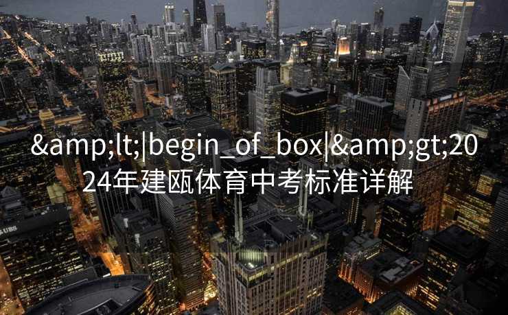 &lt;|begin_of_box|&gt;2024年建瓯体育中考标准详解  
