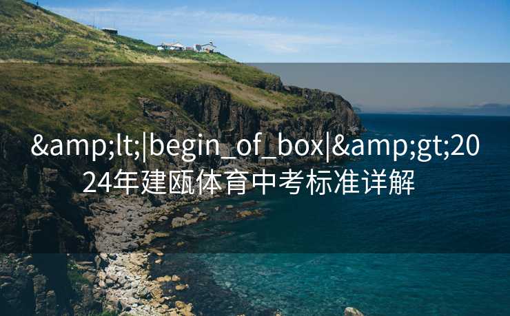 &lt;|begin_of_box|&gt;2024年建瓯体育中考标准详解  