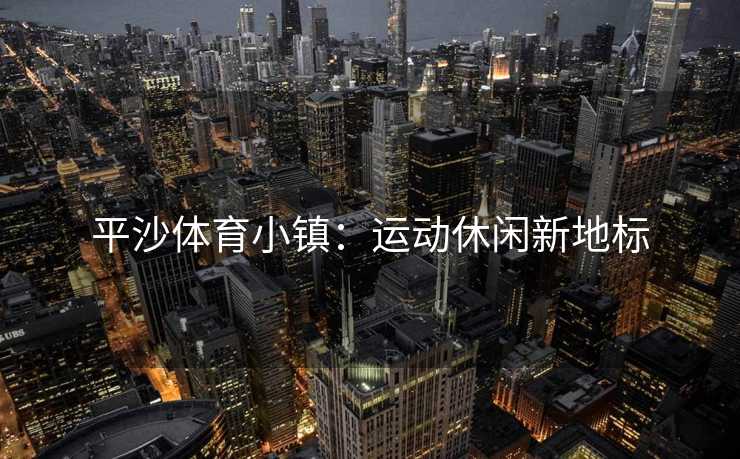平沙体育小镇：运动休闲新地标