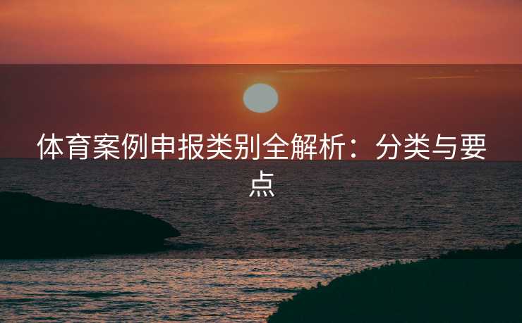 体育案例申报类别全解析：分类与要点