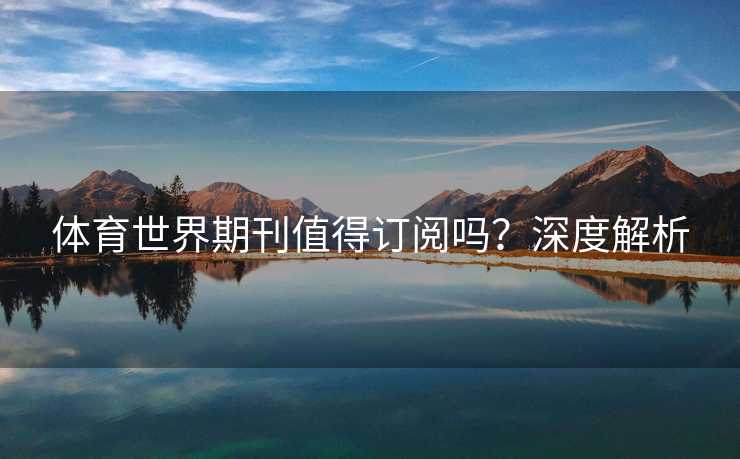 体育世界期刊值得订阅吗？深度解析