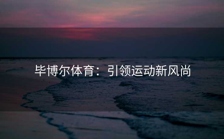毕博尔体育：引领运动新风尚