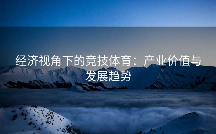 经济视角下的竞技体育：产业价值与发展趋势