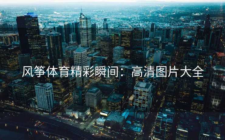 风筝体育精彩瞬间：高清图片大全