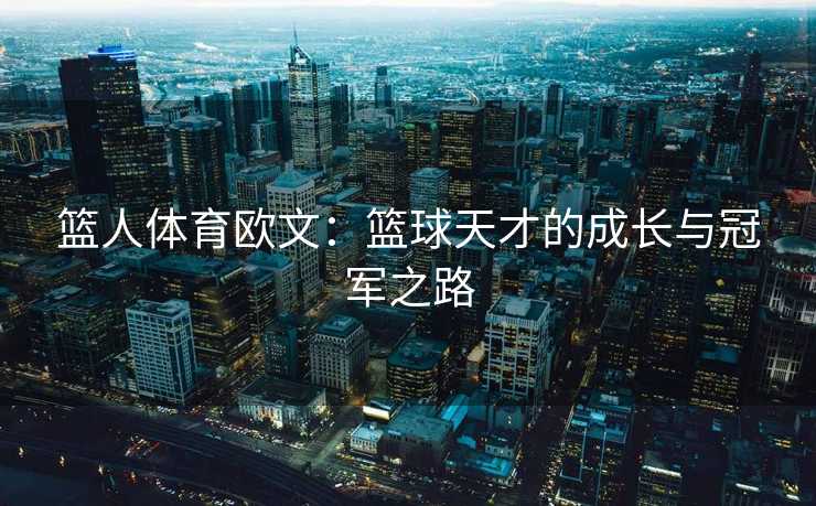 篮人体育欧文：篮球天才的成长与冠军之路