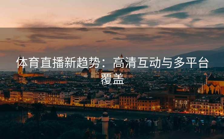 体育直播新趋势：高清互动与多平台覆盖