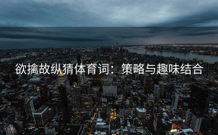 欲擒故纵猜体育词：策略与趣味结合