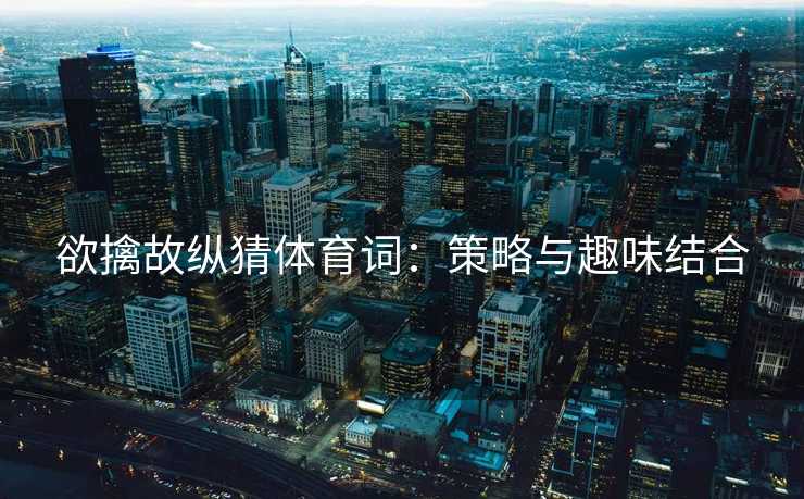 欲擒故纵猜体育词：策略与趣味结合