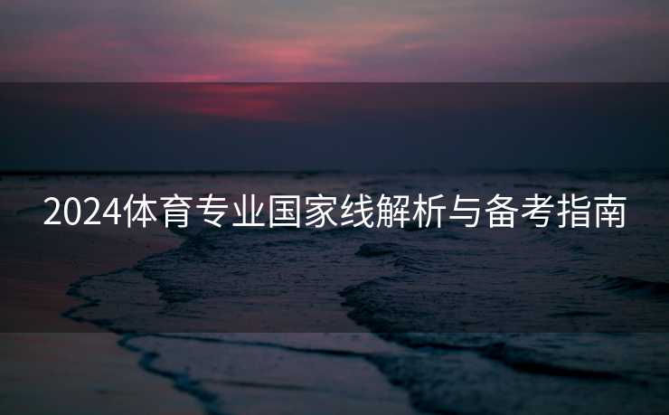 2024体育专业国家线解析与备考指南