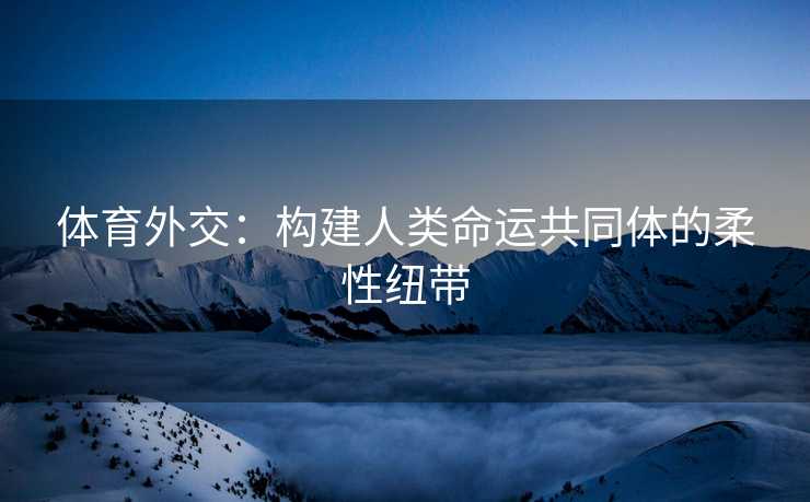体育外交：构建人类命运共同体的柔性纽带