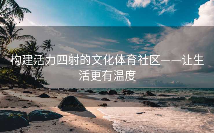 构建活力四射的文化体育社区——让生活更有温度