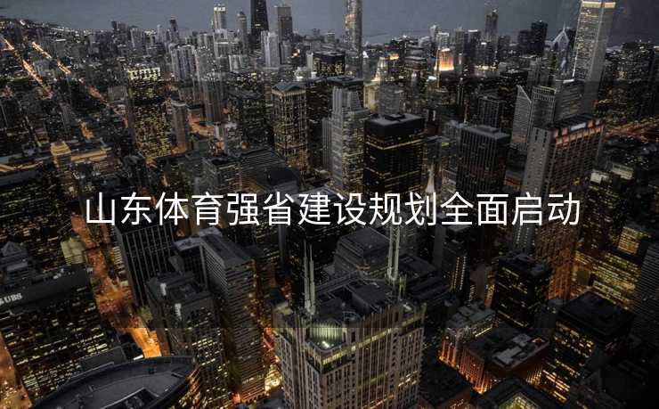 山东体育强省建设规划全面启动