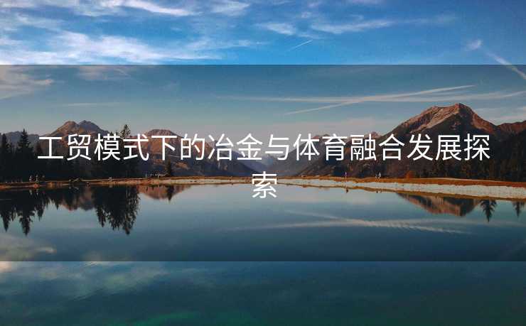 工贸模式下的冶金与体育融合发展探索